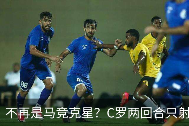 不再是马竞克星？C罗两回合只射门2次 没进球