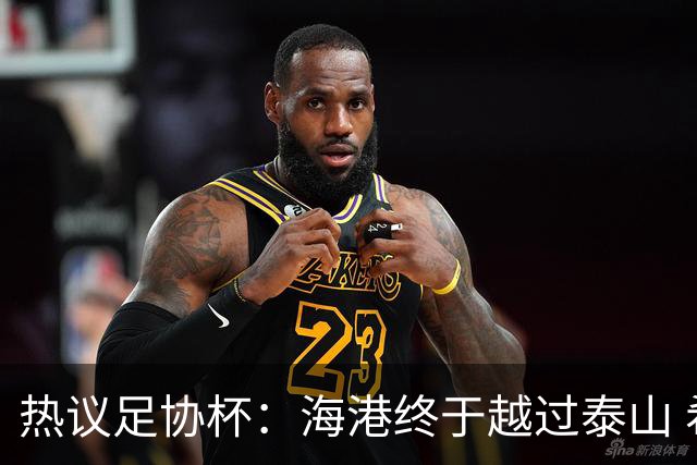 热议足协杯：海港终于越过泰山 希望亚冠也牛一把