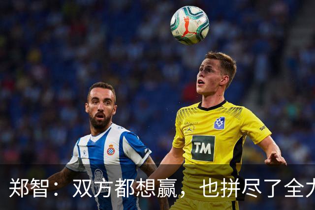 郑智：双方都想赢，也拼尽了全力，可惜没有进球