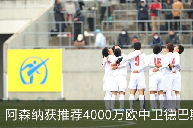 阿森纳获推荐4000万欧中卫德巴斯特，对比1.17亿镑目标堪称低成本