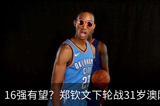 16强有望？郑钦文下轮战31岁澳网冠军！半年前曾2-1逆转+首胜对手
