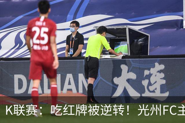 K联赛：吃红牌被逆转！光州FC主场1比2不敌济州SK