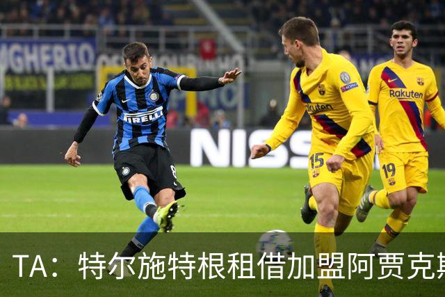 TA：特尔施特根租借加盟阿贾克斯，这是各方共赢的最佳结局
